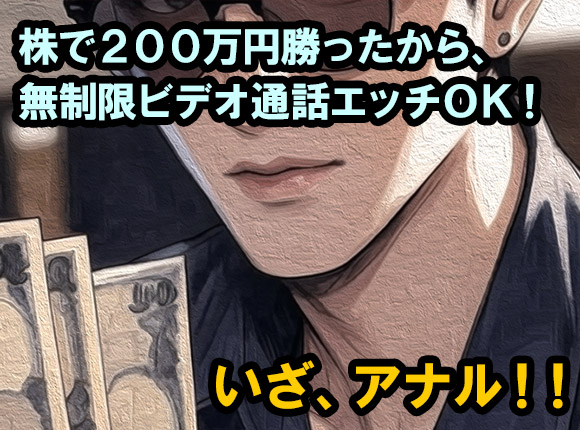 株式トレードで200万円勝ったから時間無制限でビデオ通話エッチできると豪語した僕。