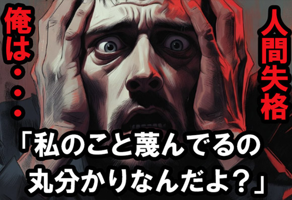 俺は人間失格。チエミさんから｢貴方、私のこと蔑んでるの丸分かりなんだよ!?｣と心の内を見透かされていた。